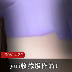 yui：收藏级作品，30V-4.2G，肛J爱好胀娆巨W，不露脸，PP很圆，吞没，活塞机，20cm狼牙棒，苹果，脉动