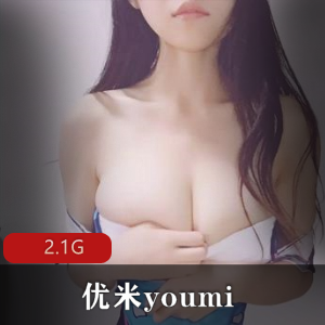 优米youmi小姐姐姐社保作品2.1G精选美女主播